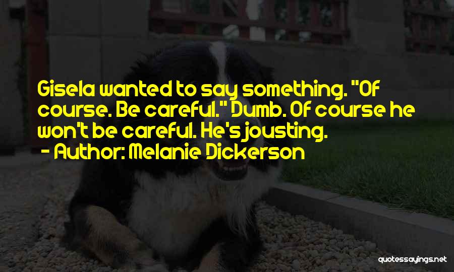 Melanie Dickerson Quotes: Gisela Wanted To Say Something. Of Course. Be Careful. Dumb. Of Course He Won't Be Careful. He's Jousting.