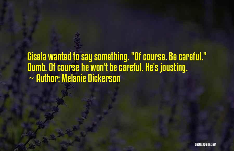 Melanie Dickerson Quotes: Gisela Wanted To Say Something. Of Course. Be Careful. Dumb. Of Course He Won't Be Careful. He's Jousting.