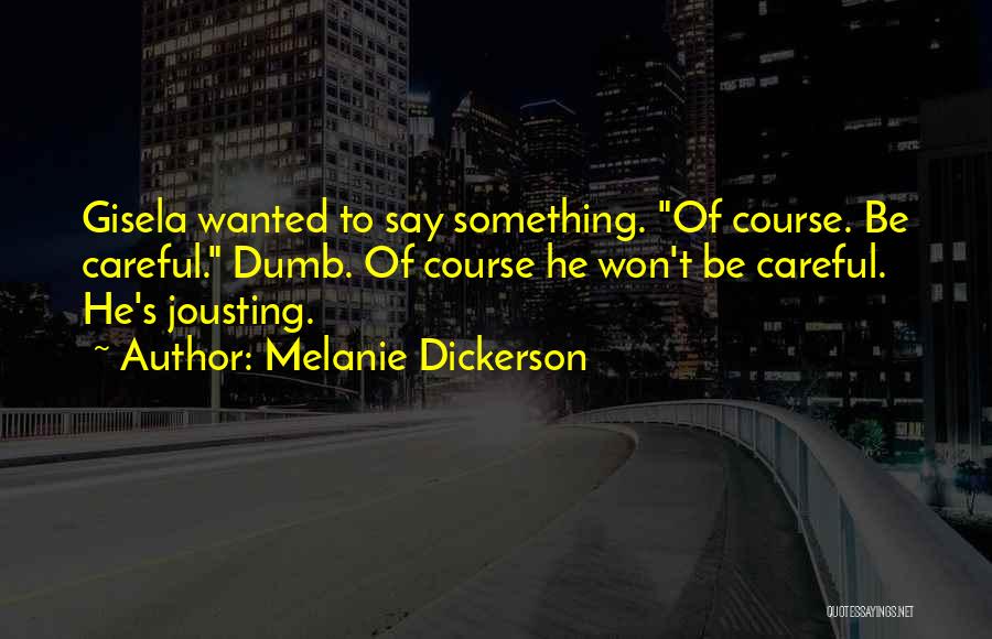 Melanie Dickerson Quotes: Gisela Wanted To Say Something. Of Course. Be Careful. Dumb. Of Course He Won't Be Careful. He's Jousting.