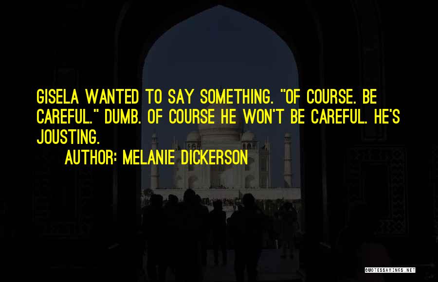 Melanie Dickerson Quotes: Gisela Wanted To Say Something. Of Course. Be Careful. Dumb. Of Course He Won't Be Careful. He's Jousting.