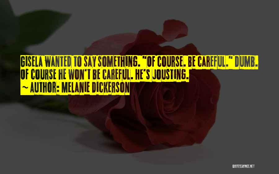 Melanie Dickerson Quotes: Gisela Wanted To Say Something. Of Course. Be Careful. Dumb. Of Course He Won't Be Careful. He's Jousting.