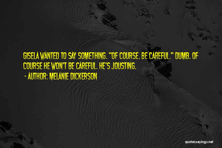 Melanie Dickerson Quotes: Gisela Wanted To Say Something. Of Course. Be Careful. Dumb. Of Course He Won't Be Careful. He's Jousting.