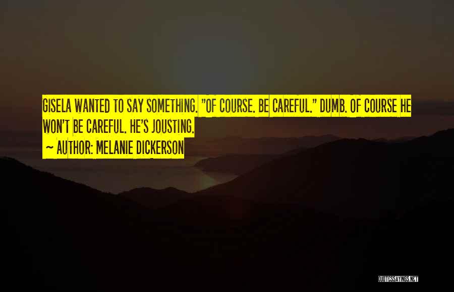 Melanie Dickerson Quotes: Gisela Wanted To Say Something. Of Course. Be Careful. Dumb. Of Course He Won't Be Careful. He's Jousting.