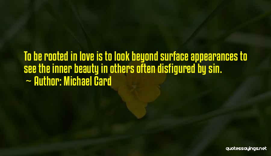 Michael Card Quotes: To Be Rooted In Love Is To Look Beyond Surface Appearances To See The Inner Beauty In Others Often Disfigured