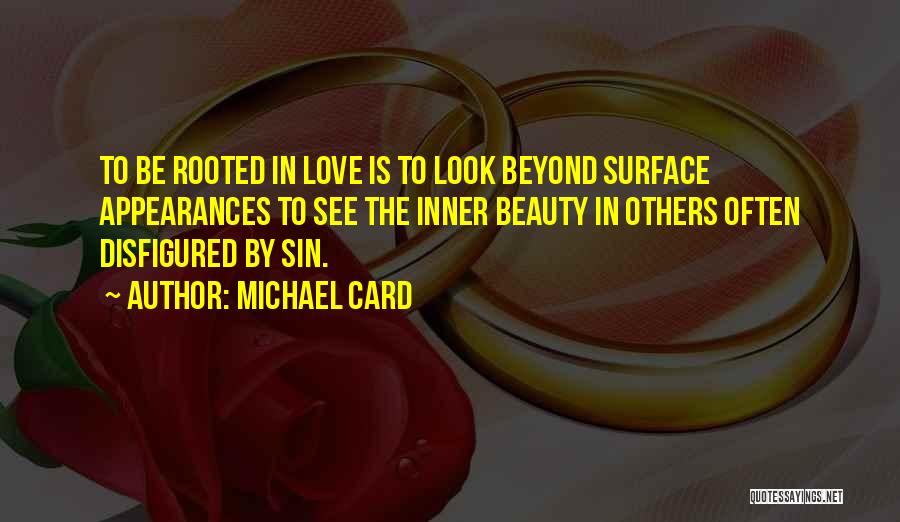 Michael Card Quotes: To Be Rooted In Love Is To Look Beyond Surface Appearances To See The Inner Beauty In Others Often Disfigured