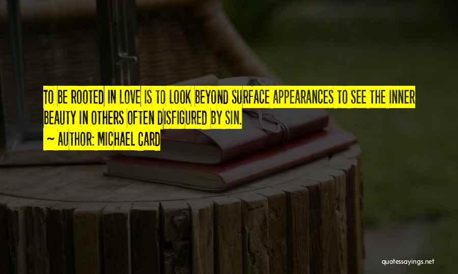 Michael Card Quotes: To Be Rooted In Love Is To Look Beyond Surface Appearances To See The Inner Beauty In Others Often Disfigured