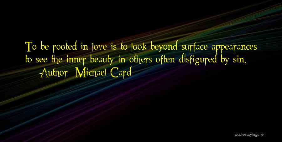 Michael Card Quotes: To Be Rooted In Love Is To Look Beyond Surface Appearances To See The Inner Beauty In Others Often Disfigured