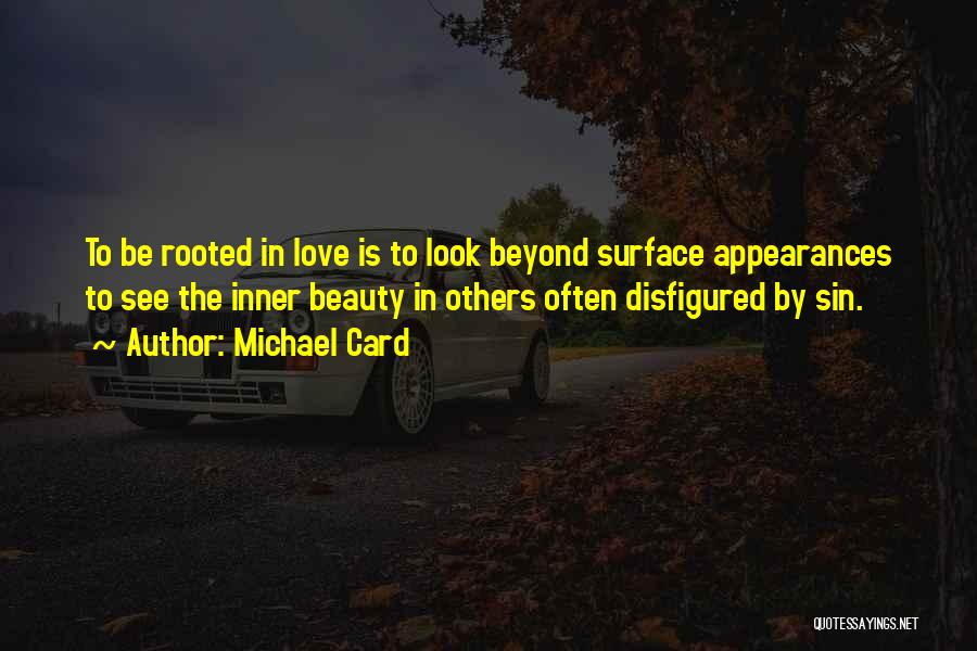 Michael Card Quotes: To Be Rooted In Love Is To Look Beyond Surface Appearances To See The Inner Beauty In Others Often Disfigured