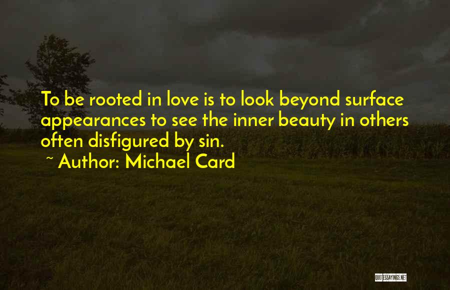 Michael Card Quotes: To Be Rooted In Love Is To Look Beyond Surface Appearances To See The Inner Beauty In Others Often Disfigured