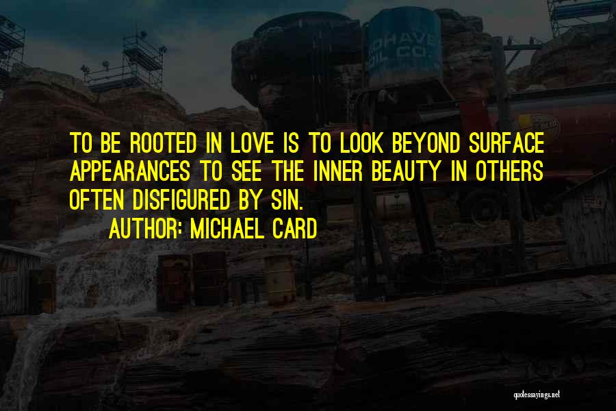 Michael Card Quotes: To Be Rooted In Love Is To Look Beyond Surface Appearances To See The Inner Beauty In Others Often Disfigured