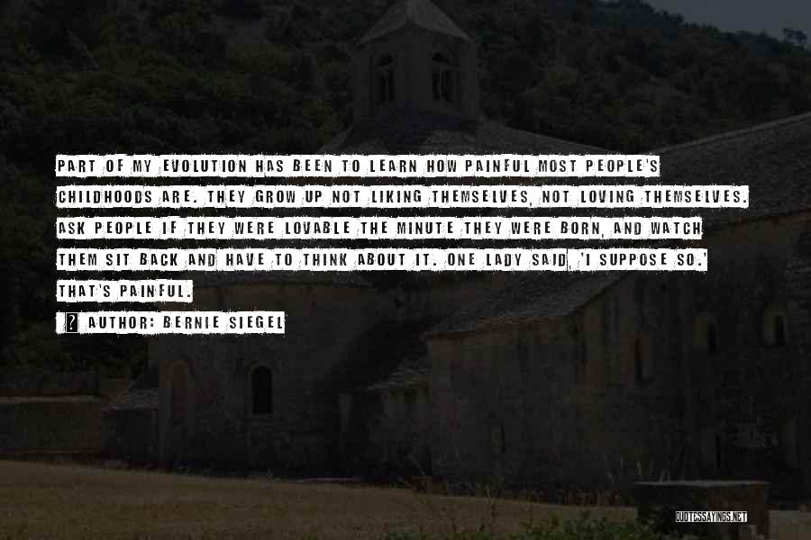 Bernie Siegel Quotes: Part Of My Evolution Has Been To Learn How Painful Most People's Childhoods Are. They Grow Up Not Liking Themselves,