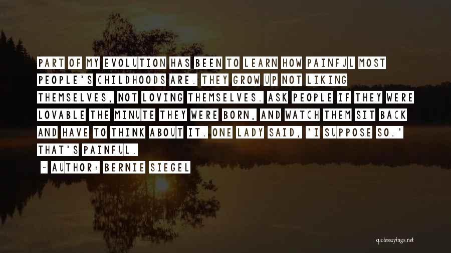 Bernie Siegel Quotes: Part Of My Evolution Has Been To Learn How Painful Most People's Childhoods Are. They Grow Up Not Liking Themselves,