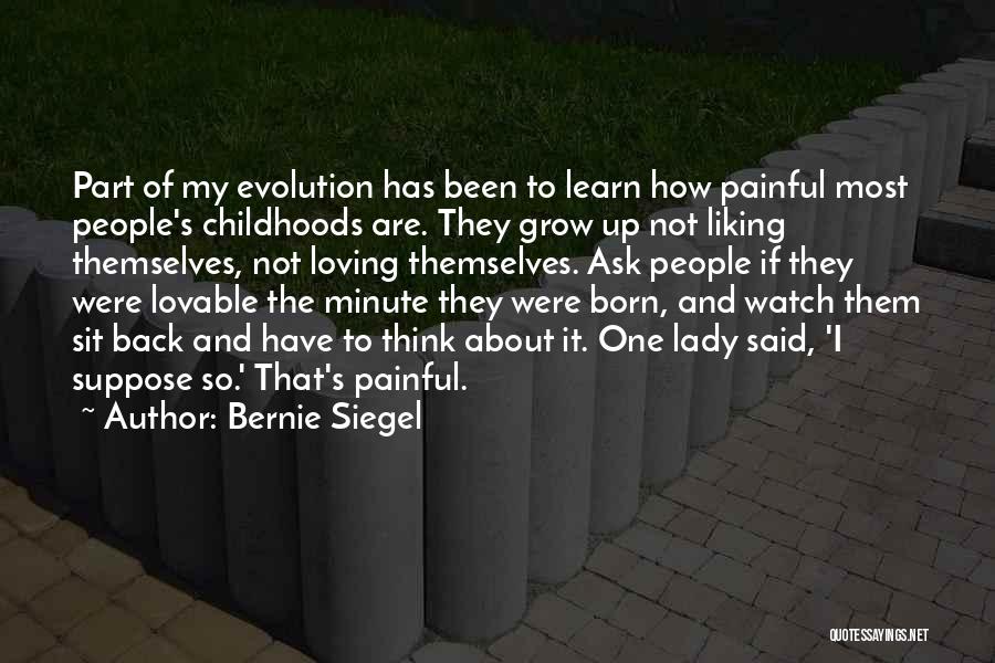 Bernie Siegel Quotes: Part Of My Evolution Has Been To Learn How Painful Most People's Childhoods Are. They Grow Up Not Liking Themselves,