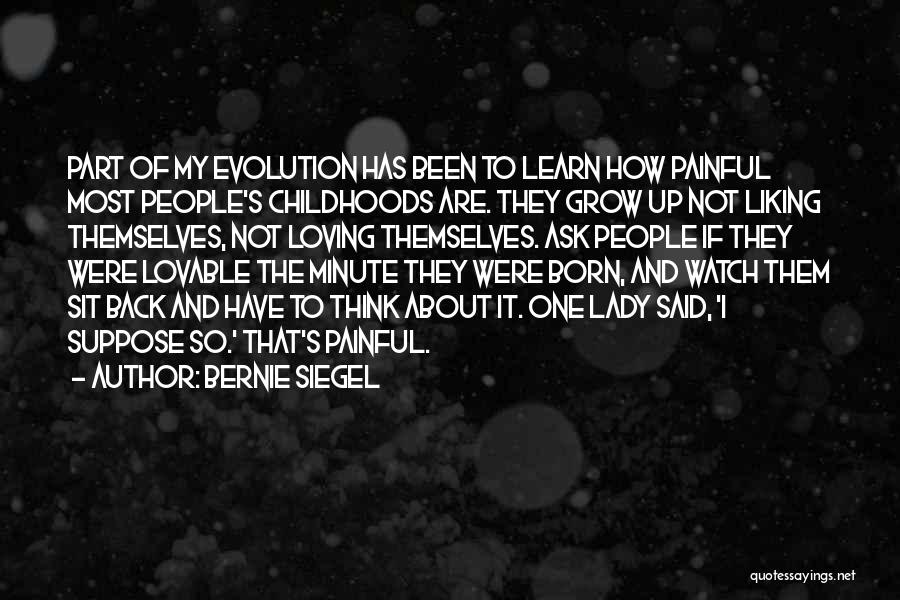 Bernie Siegel Quotes: Part Of My Evolution Has Been To Learn How Painful Most People's Childhoods Are. They Grow Up Not Liking Themselves,