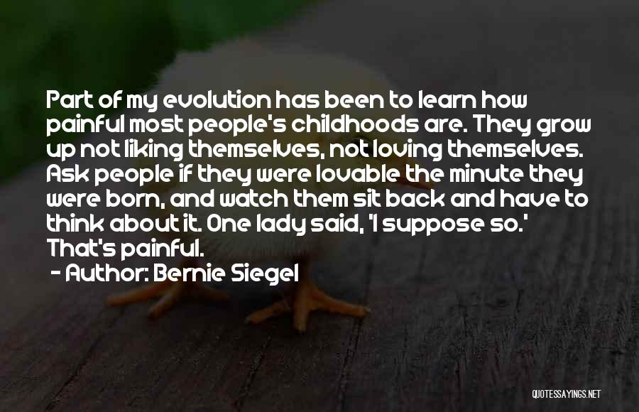 Bernie Siegel Quotes: Part Of My Evolution Has Been To Learn How Painful Most People's Childhoods Are. They Grow Up Not Liking Themselves,