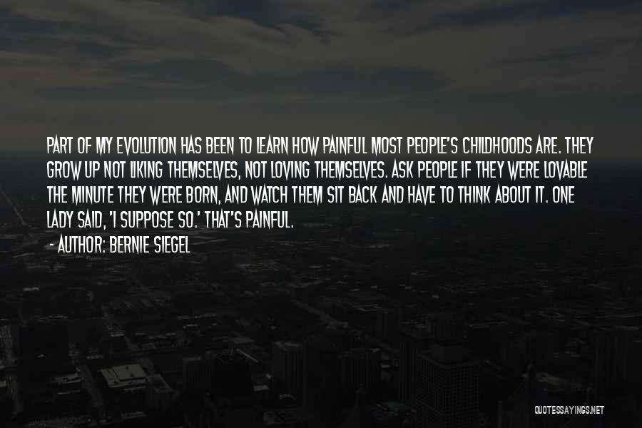 Bernie Siegel Quotes: Part Of My Evolution Has Been To Learn How Painful Most People's Childhoods Are. They Grow Up Not Liking Themselves,