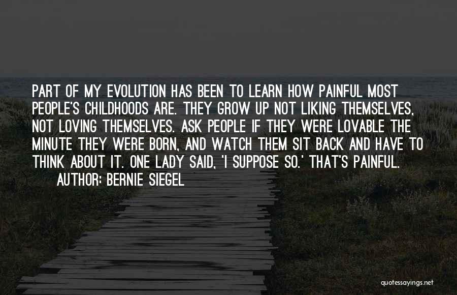 Bernie Siegel Quotes: Part Of My Evolution Has Been To Learn How Painful Most People's Childhoods Are. They Grow Up Not Liking Themselves,