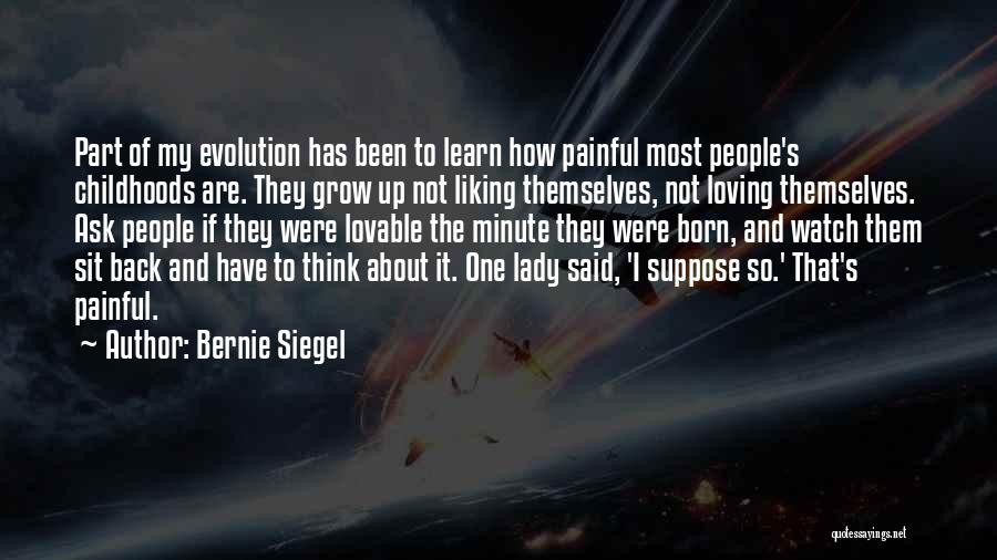 Bernie Siegel Quotes: Part Of My Evolution Has Been To Learn How Painful Most People's Childhoods Are. They Grow Up Not Liking Themselves,