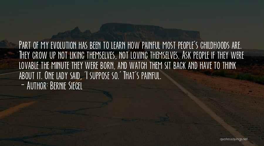 Bernie Siegel Quotes: Part Of My Evolution Has Been To Learn How Painful Most People's Childhoods Are. They Grow Up Not Liking Themselves,