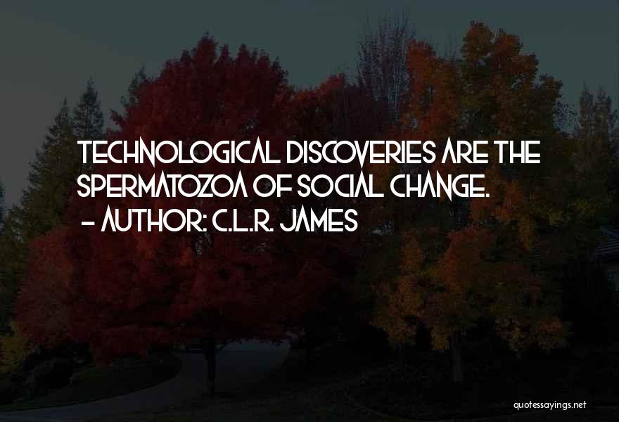 C.L.R. James Quotes: Technological Discoveries Are The Spermatozoa Of Social Change.