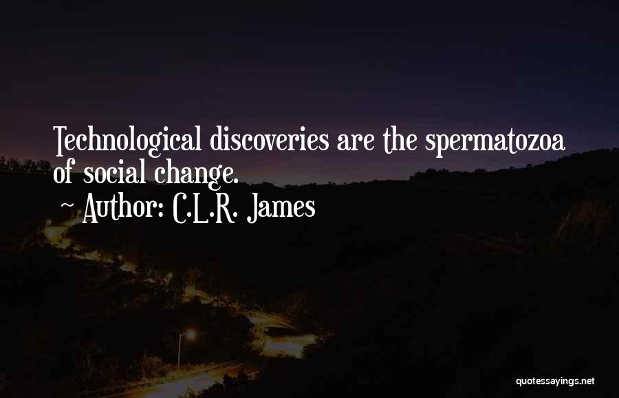 C.L.R. James Quotes: Technological Discoveries Are The Spermatozoa Of Social Change.