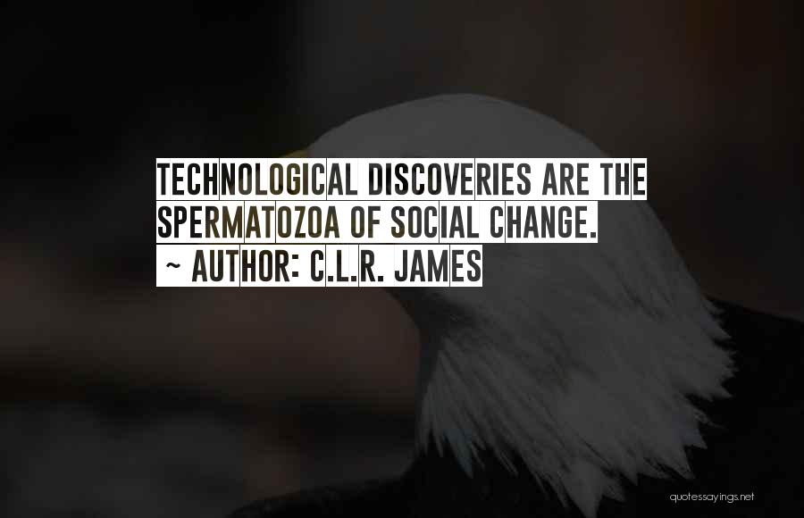 C.L.R. James Quotes: Technological Discoveries Are The Spermatozoa Of Social Change.