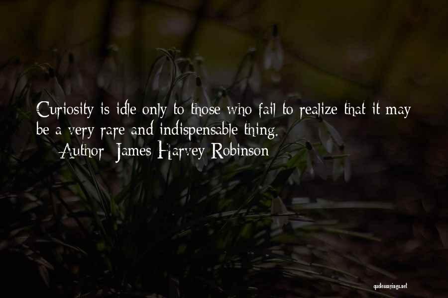 James Harvey Robinson Quotes: Curiosity Is Idle Only To Those Who Fail To Realize That It May Be A Very Rare And Indispensable Thing.