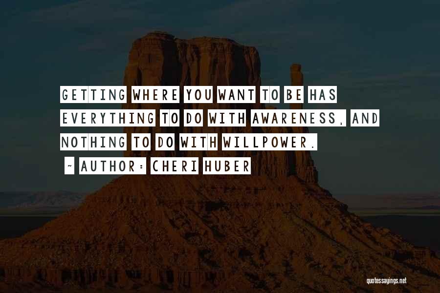 Cheri Huber Quotes: Getting Where You Want To Be Has Everything To Do With Awareness, And Nothing To Do With Willpower.