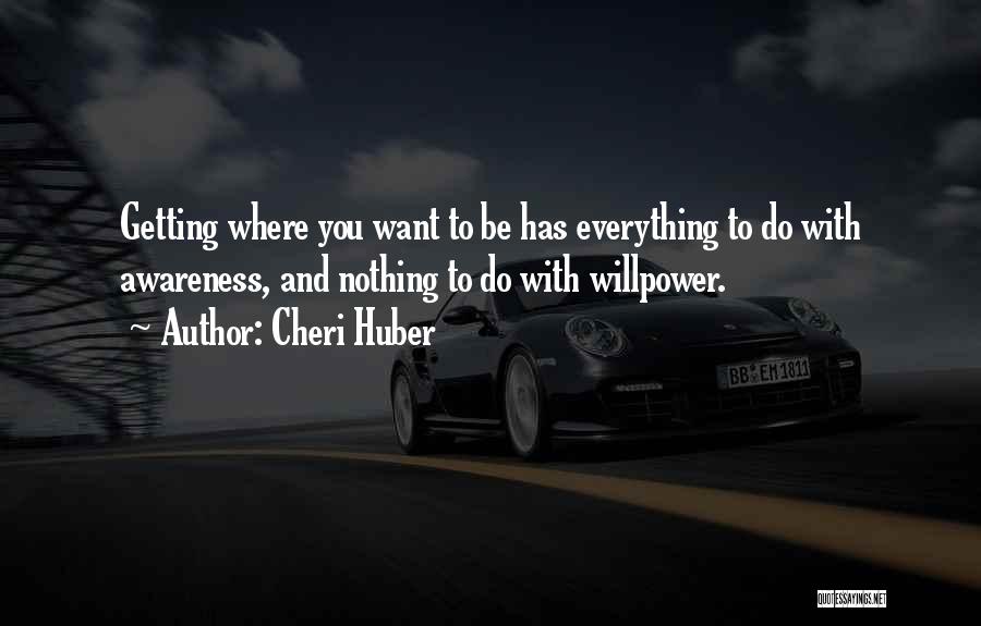 Cheri Huber Quotes: Getting Where You Want To Be Has Everything To Do With Awareness, And Nothing To Do With Willpower.