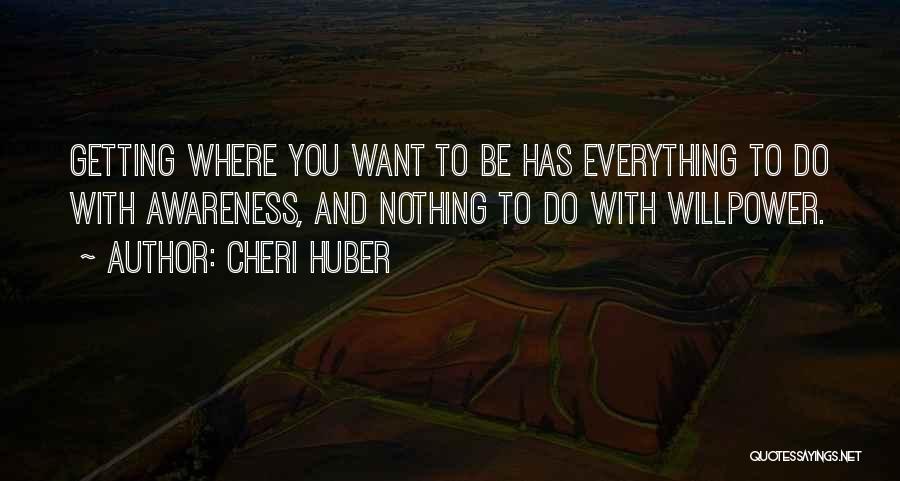 Cheri Huber Quotes: Getting Where You Want To Be Has Everything To Do With Awareness, And Nothing To Do With Willpower.