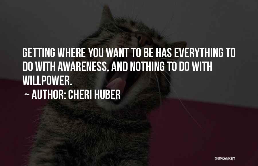 Cheri Huber Quotes: Getting Where You Want To Be Has Everything To Do With Awareness, And Nothing To Do With Willpower.