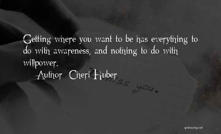 Cheri Huber Quotes: Getting Where You Want To Be Has Everything To Do With Awareness, And Nothing To Do With Willpower.