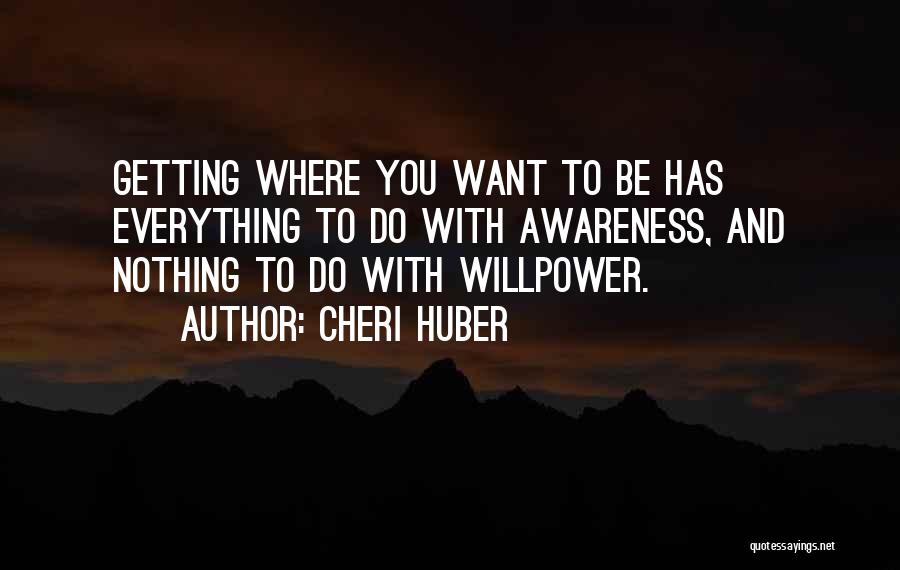 Cheri Huber Quotes: Getting Where You Want To Be Has Everything To Do With Awareness, And Nothing To Do With Willpower.