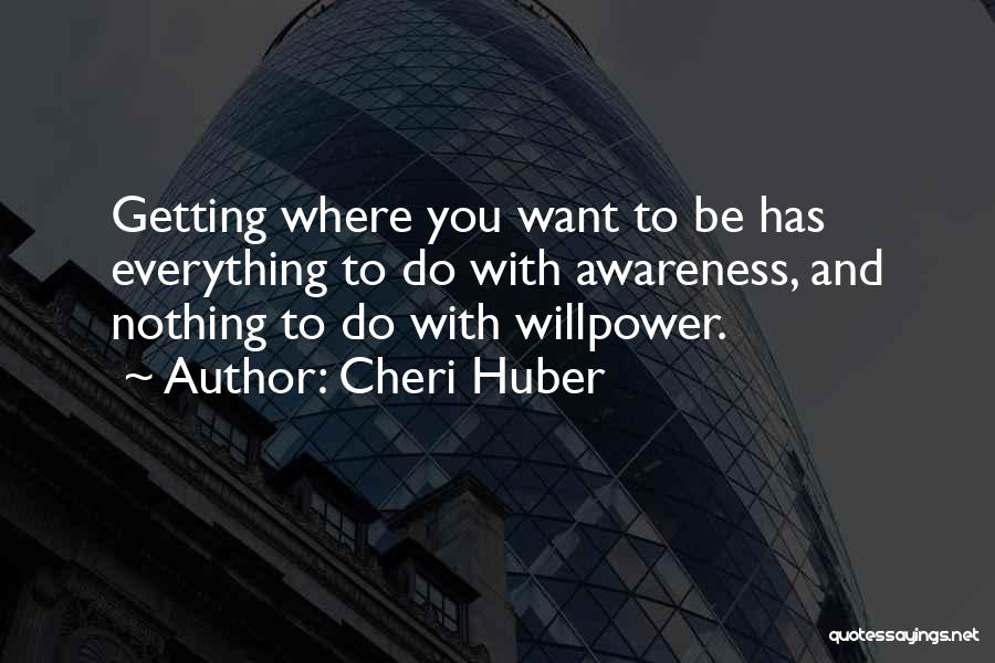 Cheri Huber Quotes: Getting Where You Want To Be Has Everything To Do With Awareness, And Nothing To Do With Willpower.