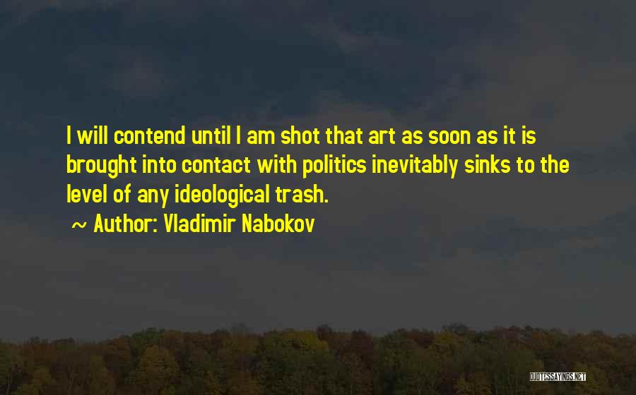 Vladimir Nabokov Quotes: I Will Contend Until I Am Shot That Art As Soon As It Is Brought Into Contact With Politics Inevitably
