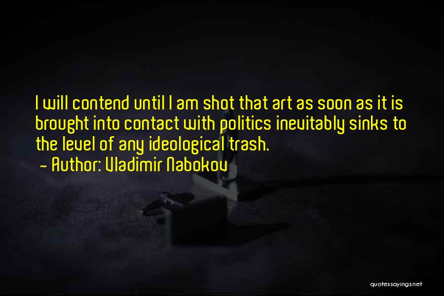Vladimir Nabokov Quotes: I Will Contend Until I Am Shot That Art As Soon As It Is Brought Into Contact With Politics Inevitably