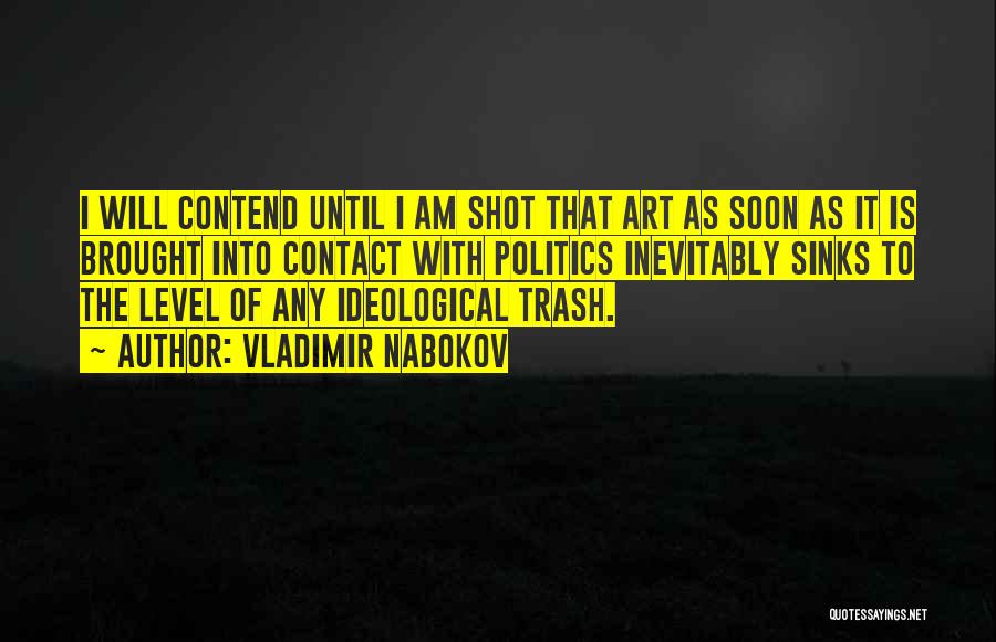 Vladimir Nabokov Quotes: I Will Contend Until I Am Shot That Art As Soon As It Is Brought Into Contact With Politics Inevitably