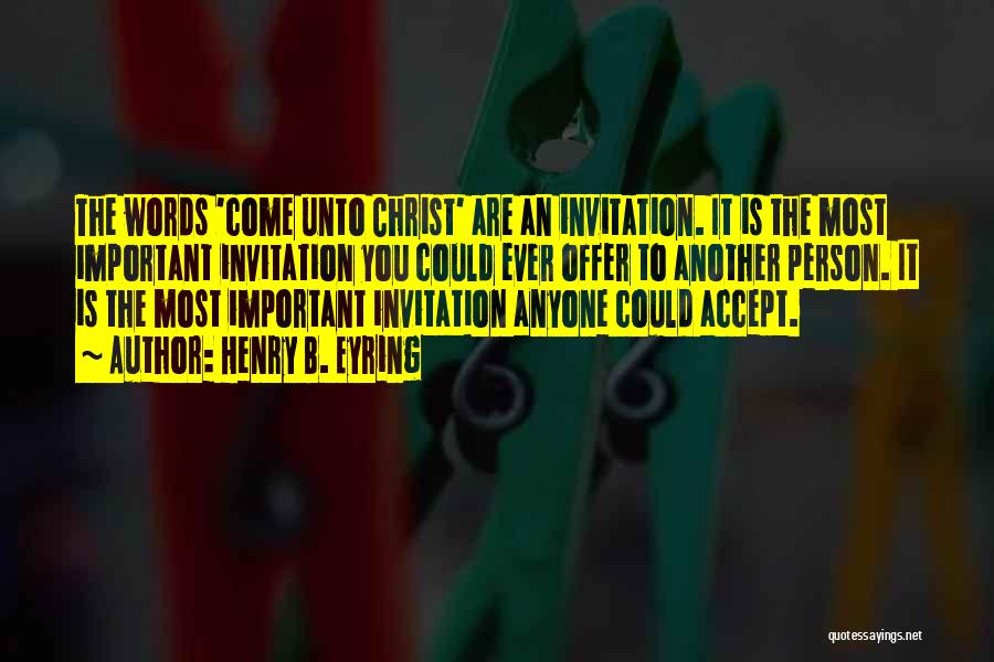 Henry B. Eyring Quotes: The Words 'come Unto Christ' Are An Invitation. It Is The Most Important Invitation You Could Ever Offer To Another