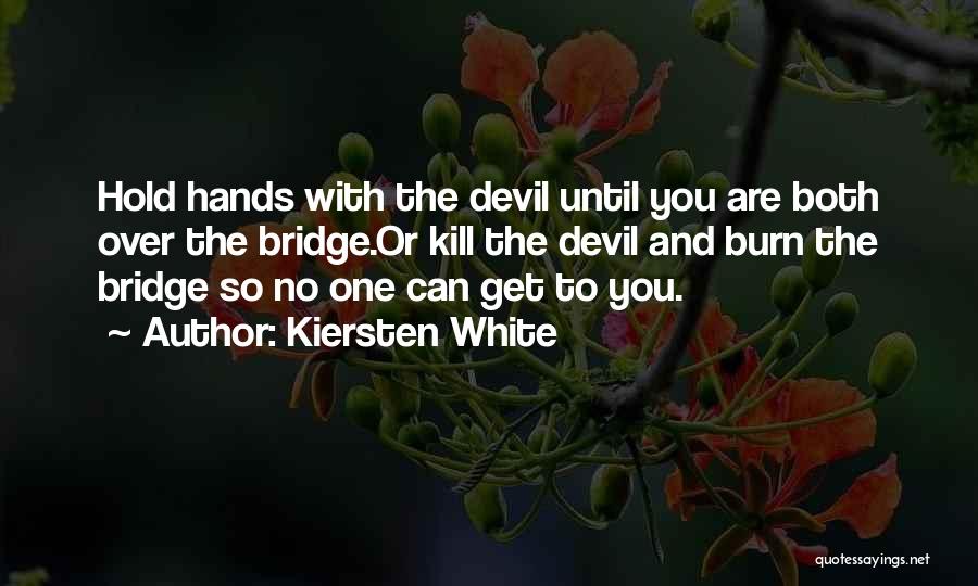 Kiersten White Quotes: Hold Hands With The Devil Until You Are Both Over The Bridge.or Kill The Devil And Burn The Bridge So