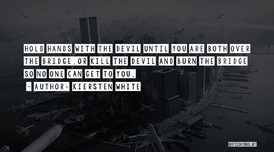 Kiersten White Quotes: Hold Hands With The Devil Until You Are Both Over The Bridge.or Kill The Devil And Burn The Bridge So