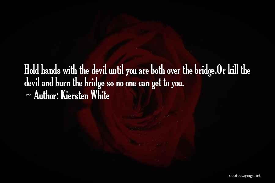 Kiersten White Quotes: Hold Hands With The Devil Until You Are Both Over The Bridge.or Kill The Devil And Burn The Bridge So