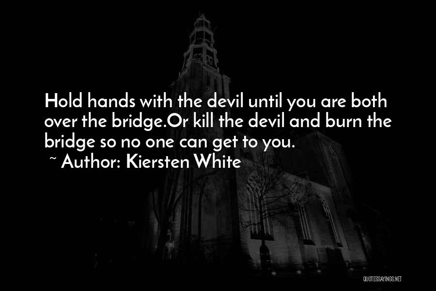 Kiersten White Quotes: Hold Hands With The Devil Until You Are Both Over The Bridge.or Kill The Devil And Burn The Bridge So