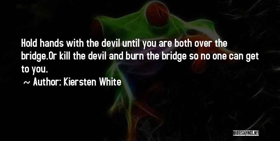 Kiersten White Quotes: Hold Hands With The Devil Until You Are Both Over The Bridge.or Kill The Devil And Burn The Bridge So