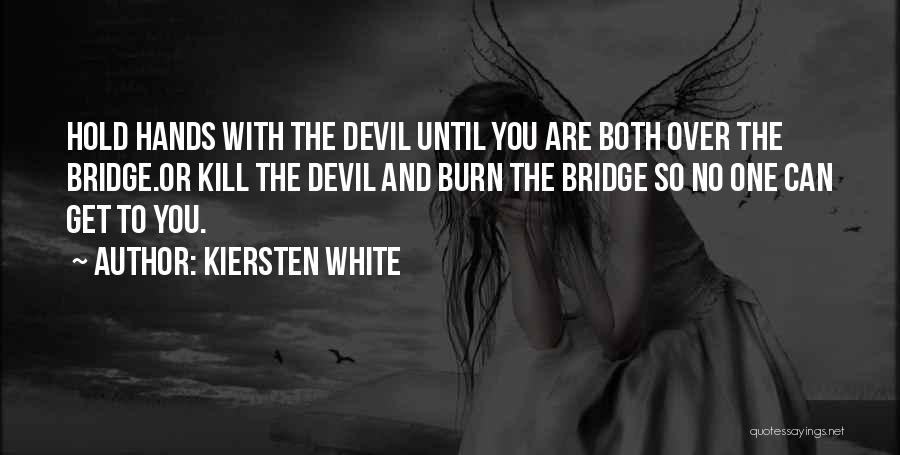 Kiersten White Quotes: Hold Hands With The Devil Until You Are Both Over The Bridge.or Kill The Devil And Burn The Bridge So