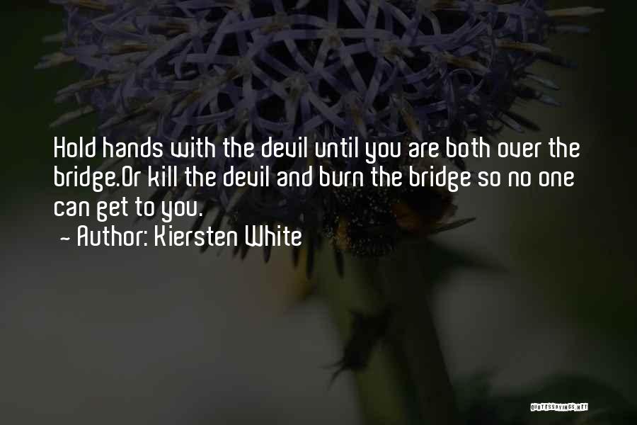 Kiersten White Quotes: Hold Hands With The Devil Until You Are Both Over The Bridge.or Kill The Devil And Burn The Bridge So