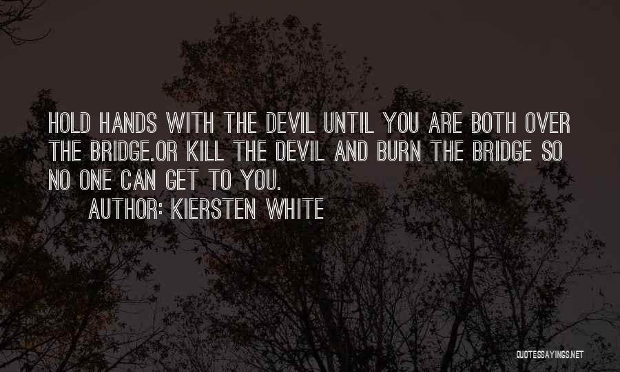 Kiersten White Quotes: Hold Hands With The Devil Until You Are Both Over The Bridge.or Kill The Devil And Burn The Bridge So