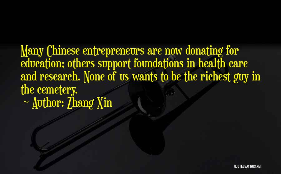 Zhang Xin Quotes: Many Chinese Entrepreneurs Are Now Donating For Education; Others Support Foundations In Health Care And Research. None Of Us Wants