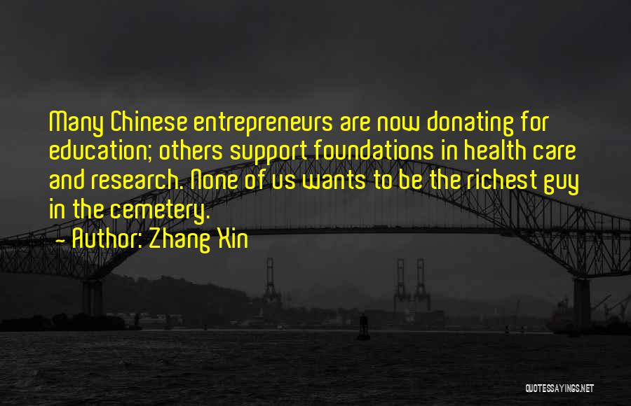 Zhang Xin Quotes: Many Chinese Entrepreneurs Are Now Donating For Education; Others Support Foundations In Health Care And Research. None Of Us Wants