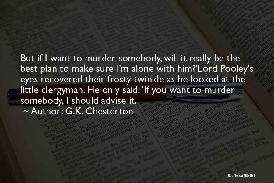 G.K. Chesterton Quotes: But If I Want To Murder Somebody, Will It Really Be The Best Plan To Make Sure I'm Alone With