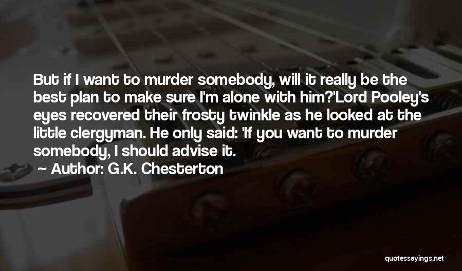 G.K. Chesterton Quotes: But If I Want To Murder Somebody, Will It Really Be The Best Plan To Make Sure I'm Alone With